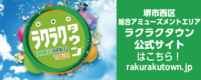 堺市西区総合アミューズメントエリア ラクラクタウン公式サイトはこちら！ rakurakutown.jp